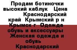 Продам ботиночки высокий каблук › Цена ­ 1 300 - Краснодарский край, Крымский р-н, Крымск г. Одежда, обувь и аксессуары » Женская одежда и обувь   . Краснодарский край